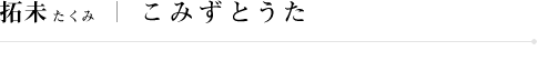 拓未(たくみ):こみずとうた