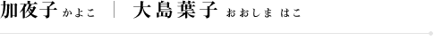 加夜子(かよこ):大島葉子(おおしまはこ)